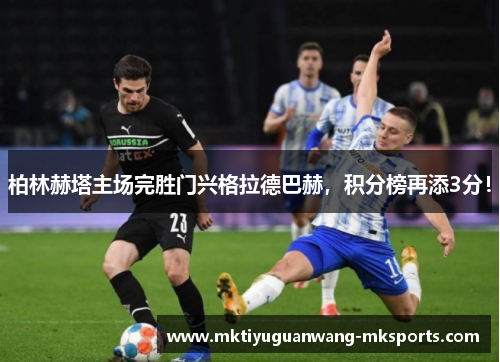 柏林赫塔主场完胜门兴格拉德巴赫，积分榜再添3分！