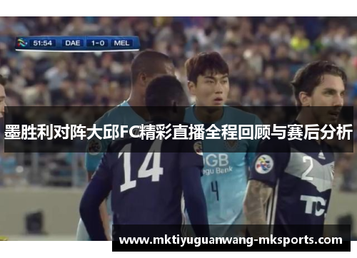 墨胜利对阵大邱FC精彩直播全程回顾与赛后分析