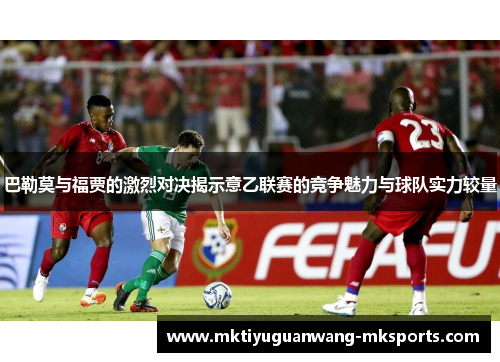 巴勒莫与福贾的激烈对决揭示意乙联赛的竞争魅力与球队实力较量